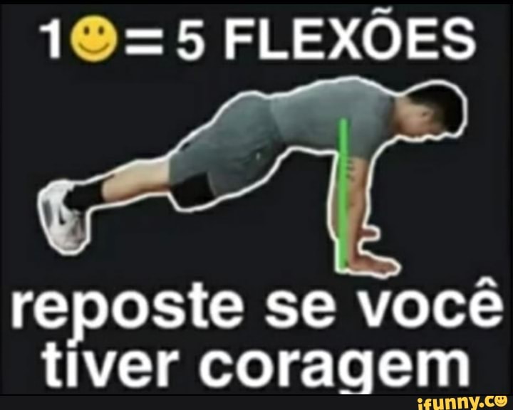 =5 FLEXÕES
reposte se você tiver coragem