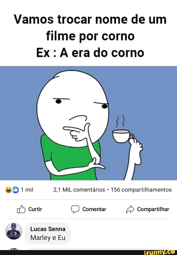 Vamos trocar nome de um
filme por corno
Ex: À era do corno
SD1mi 2,1 MIL comentários 156 compartilhamentos Lucas Senna