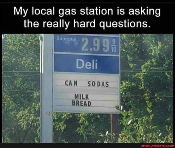 My local gas station is asking the really hard questions.
Be ge
SODAS
MILK
BREAD