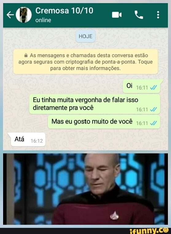 el à Cremosa 10/10
As mensagens e chamadas desta conversa estão
agora seguras com criptografia de ponta-a-ponta. Toque
para obter mais informações
Eu tinha muita vergonha de falar isso
diretamente pra você
Mas eu gosto muito de você
