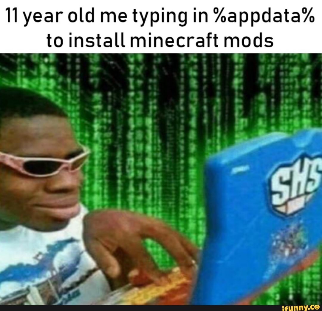 11 Year Old Me Typing In Appdata To Install Minecraft Mods Ifunny