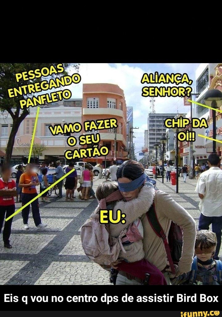 Eis q vou no centro dps de assistir Bird Box - Eis q vou no centro dps de assistir Bird Box