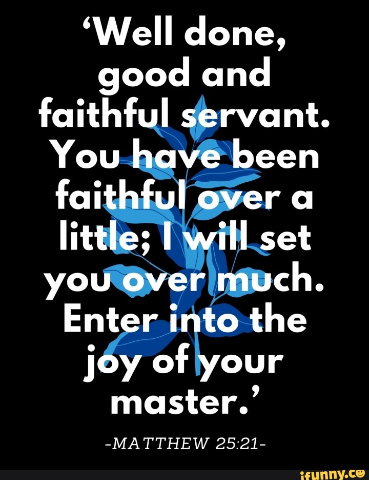 'Well done, good and faithful servant. You have been faithful over a ...