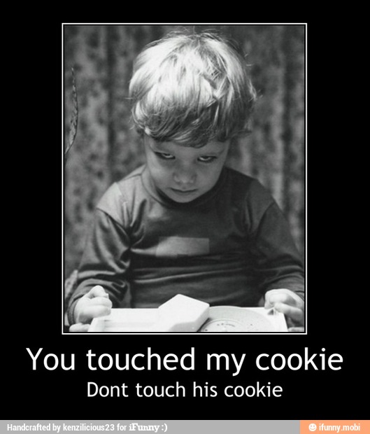 You touched my cookie
Dont touch his cookie - You touched my cookie
Dont touch his cookie