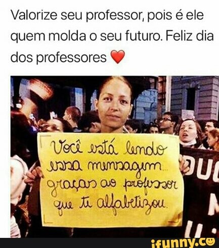 Valorize seu professor, pois é ele
quem molda o seu futuro. Feliz dia
dos professores Y