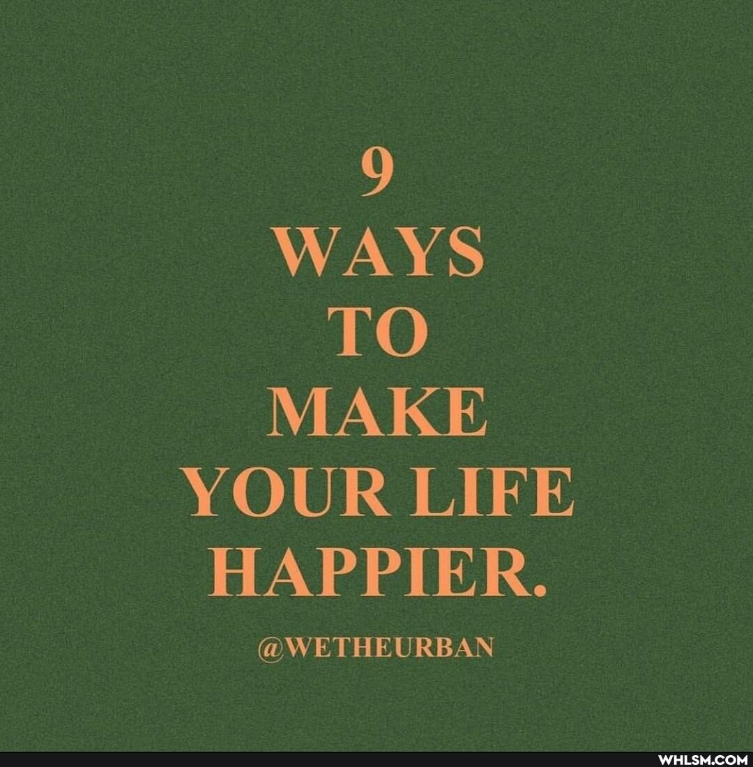9
WAYS TO MAKE YOUR LIFE HAPPIER.
@WETHEURBAN