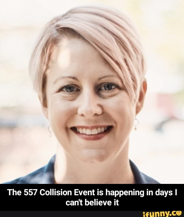 The 557 Collision Event is happening in days I
cant believe it - The 557 Collision Event is happening in days I can't believe it