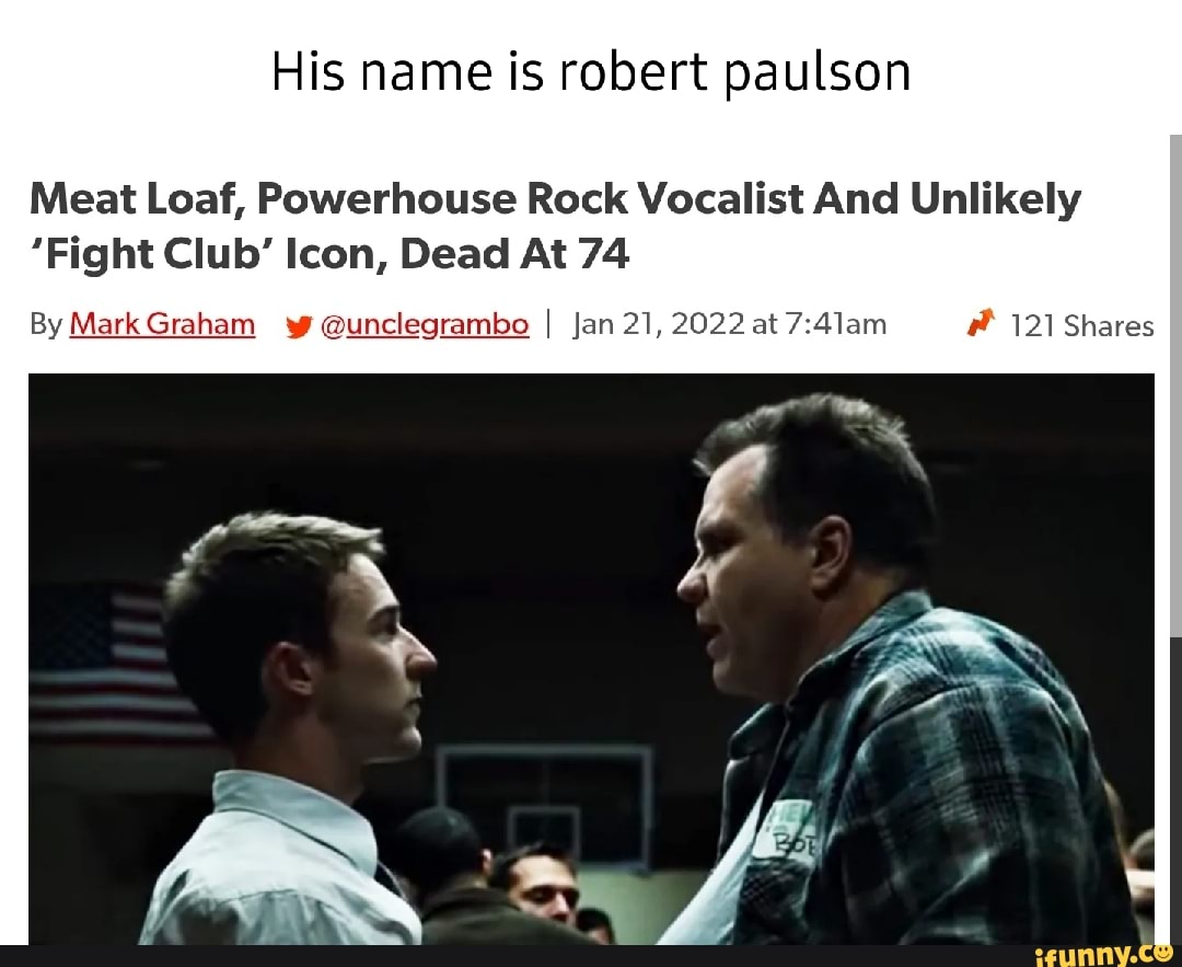 His name is robert paulson Meat Loaf, Powerhouse Rock Vocalist And Unlikely  'Fight Club' Icon, Dead At 74 By Mark Graham ww @unclegrambo I Jan 21, 2022  at 121 Shares - iFunny Brazil