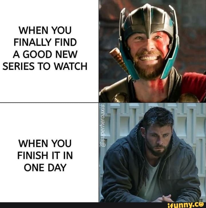 WHEN YOU
FINALLY FIND
A GOOD NEW
SERIES TO WATCH
oom E
WHEN YOU
FINISH IT IN
ONE DAY
