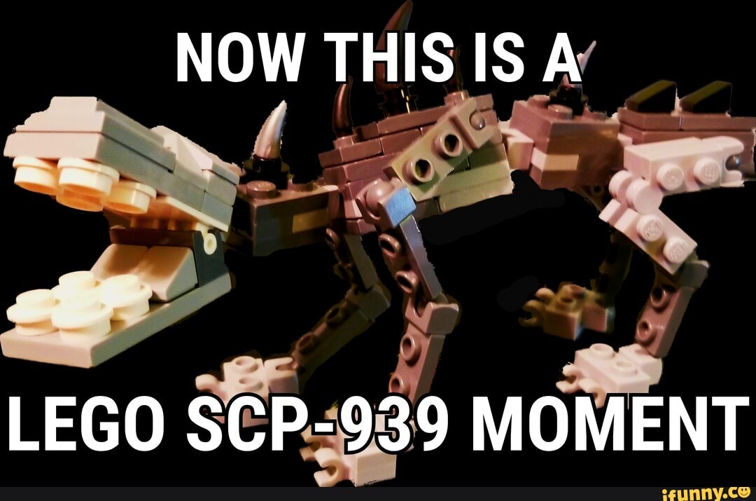 NOW
NOW THIS IS Av
LEGO SCP-939 MOMENT