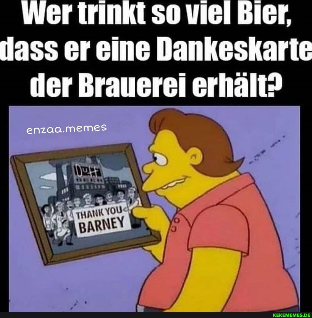 Wer trinkt so viel Bler, lass er eine Dankeskarte ier Brauerei erhält?
enzaa.memes