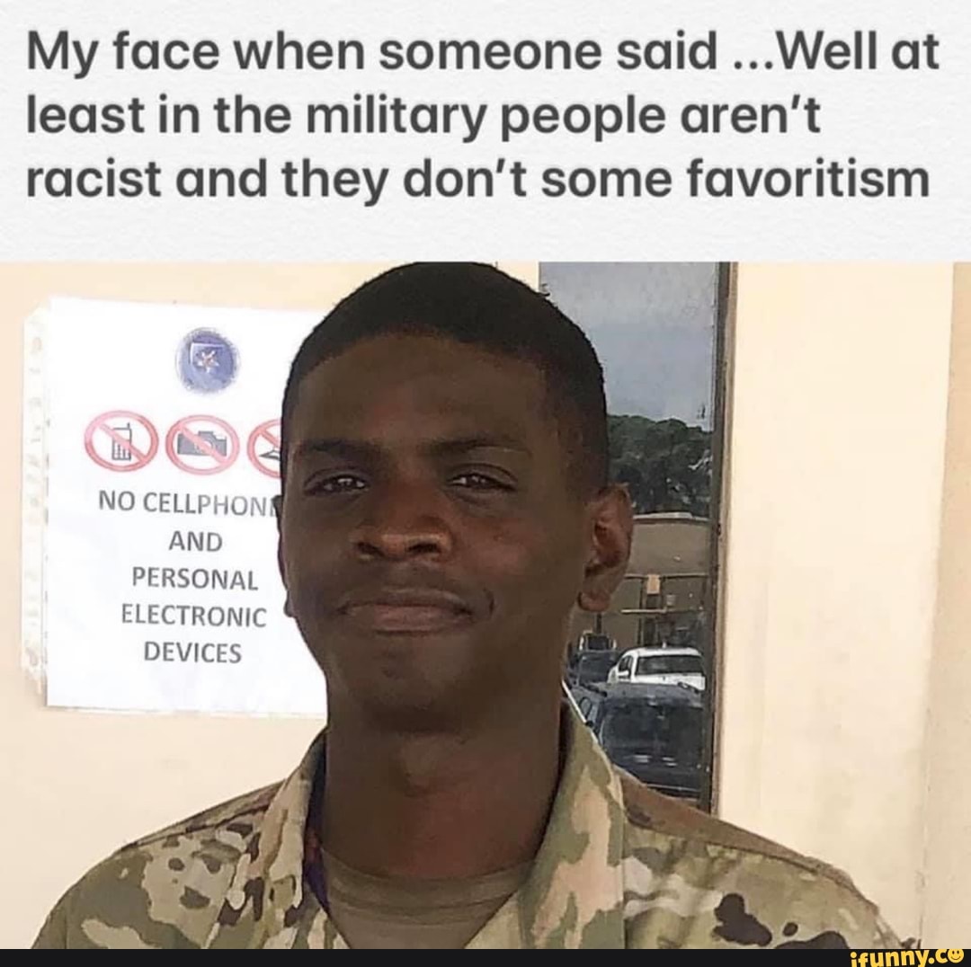 My face when someone said ...Well at least in the military people aren ...