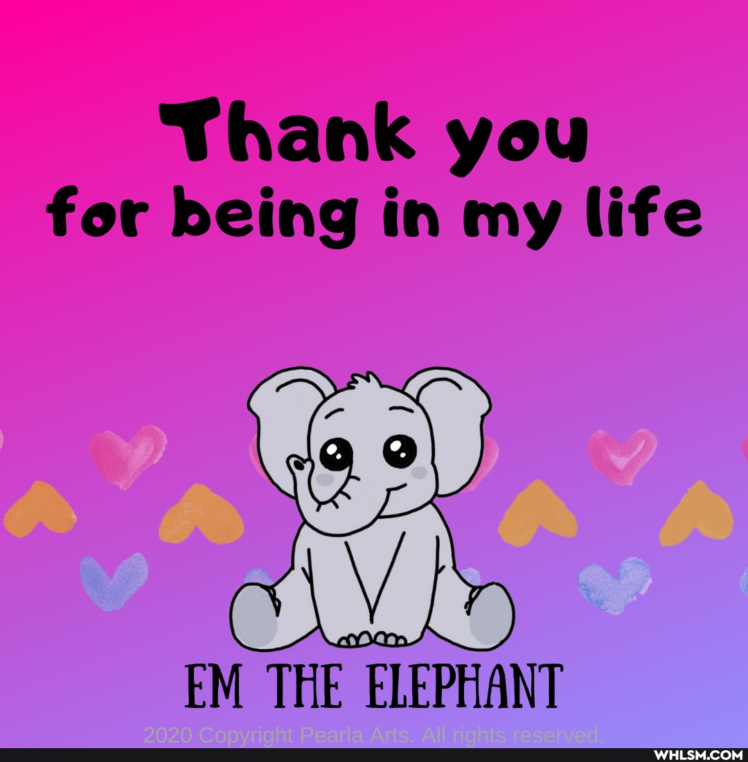 Thank you
for being in my life
EM THE ELEPHANT