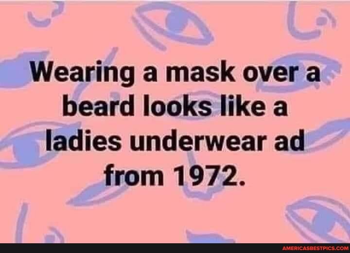 Wearing a mask over a beard looks like a ladies underwear ad from 1972.