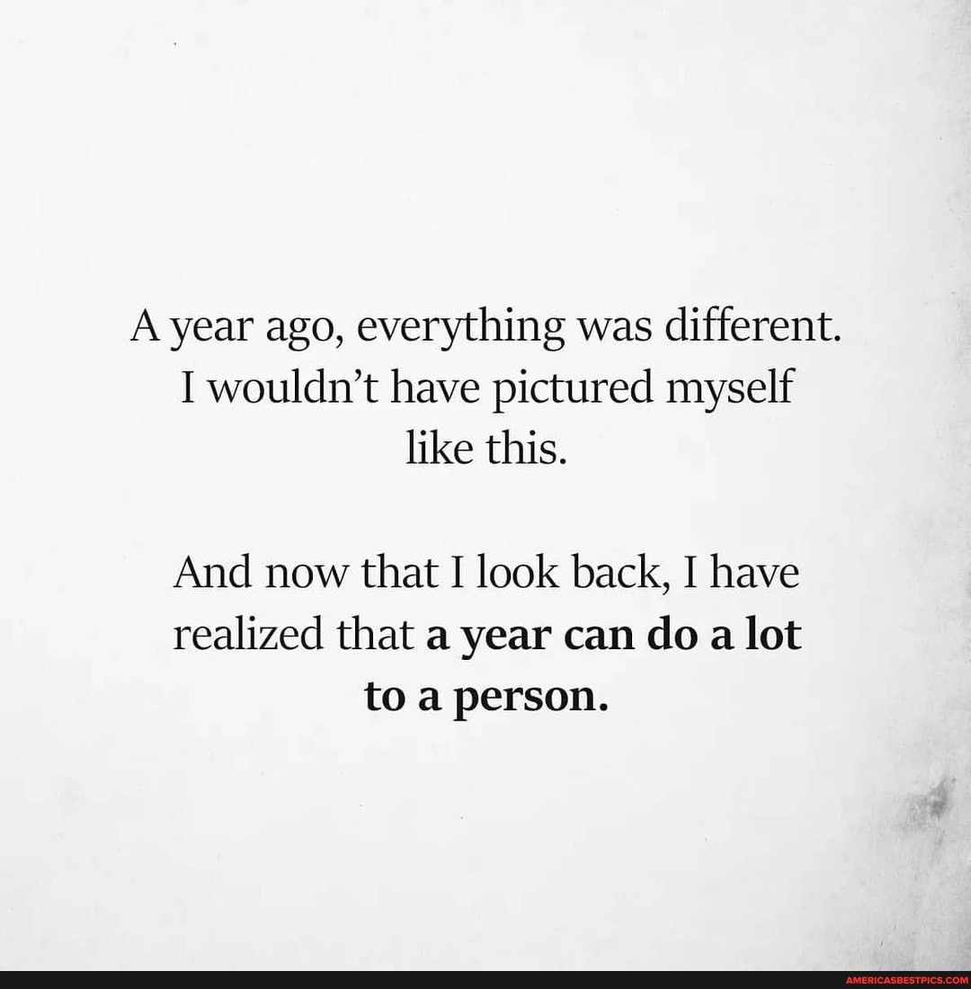 A year ago, everything was different.
I wouldn't have pictured myself like this.
And now that I look back, I have realized that a year can do a lot to a person.
