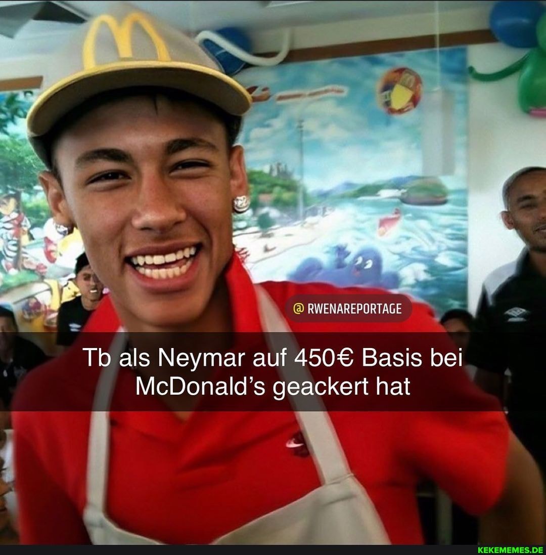 RWENAREPORTAGE
Tb als Neymar auf Basis bei
McDonald's geackert hat