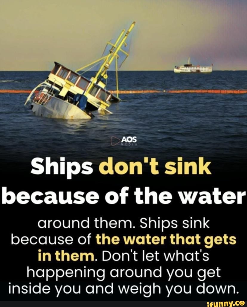 Ships don't sink because of the water around them. Ships sink because ...