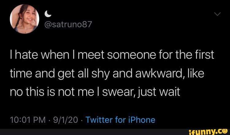 I hate when I meet someone for the first time and get all shy and awkward, like no this is not me I swear, just wait
PM - Twitter for iPhone