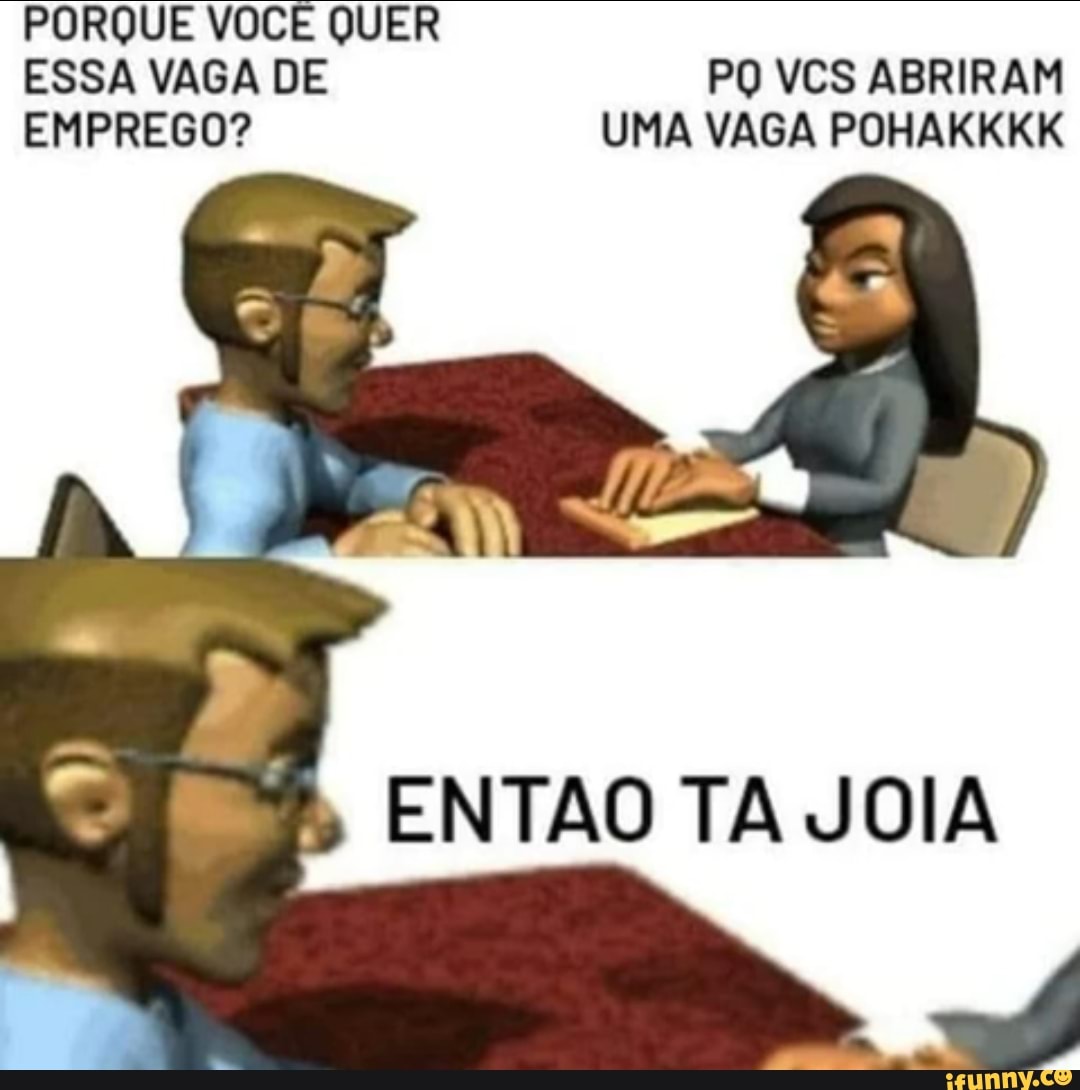 Porque VocÊ Quer Essa Vaga De Po Vcs Abriram Uma Vaga Pohakkkk Emprego EntÃo Ta Joia Ifunny 6042