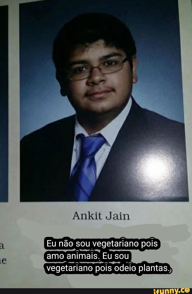 Jaim
Eu não sou vegetariano pois amo animais, Eu sou vegetariano pois odeio plantas.