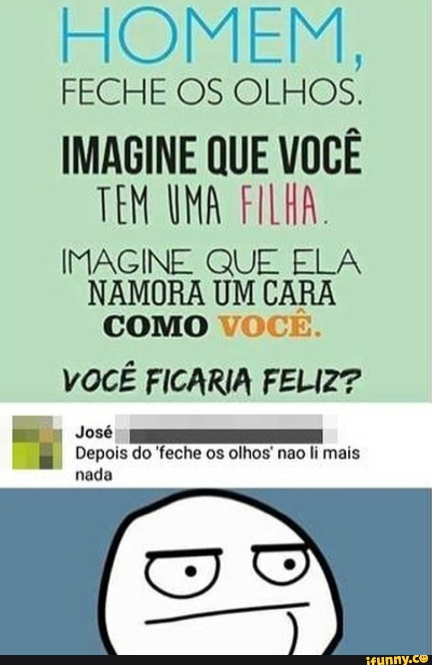mom.
FECHE OSOLHOS.
IMAGINE QUE VOCÊ
TEM UMA FILHA.
IMAGINE QUE ELA
NAMORA UM CARA
COMO VOCE.
VOCE FICARIA FELIZ?
I
Depois do feche os olhos' nao li mais
nada