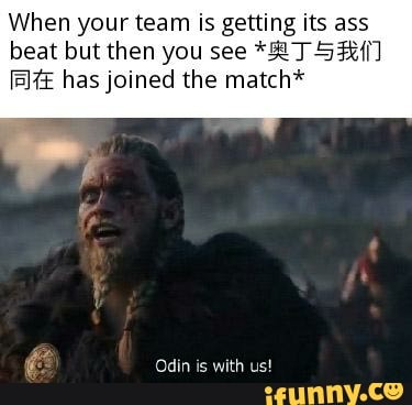 When your team is getting its ass
beat but then you see *2 7 53%/
[EXE has joined the match*
Es Odin is with us!