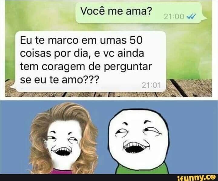 é Vocêmeama? o
I Eu te marco em umas 50
tem coragem de perguntar
21:01