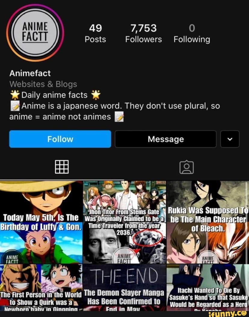 49 7,753 Posts Followers Following Animefact Websites & Blogs Daily anime  facts aAnime is a japanese word. They don't use plural, so anime = anime  not animes 