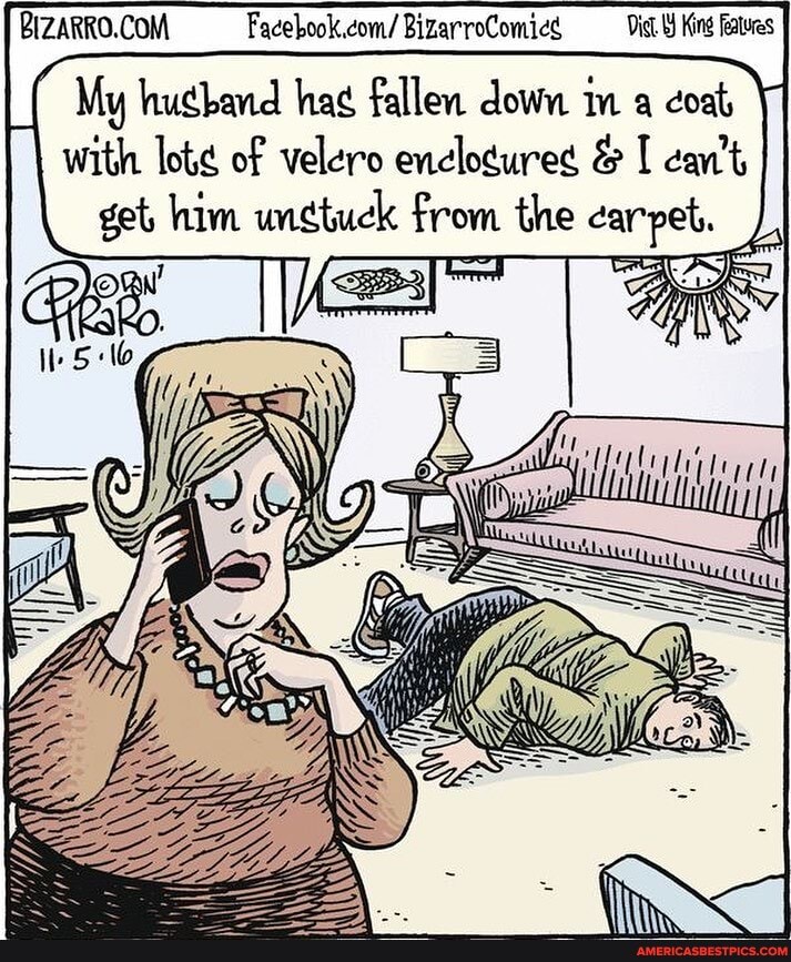 Dict. King features
Facebook.com/ BizarroComics
My hughand hag fallen down mm a coat,
with lote of velero & can't get him ungtuck from the carpet.