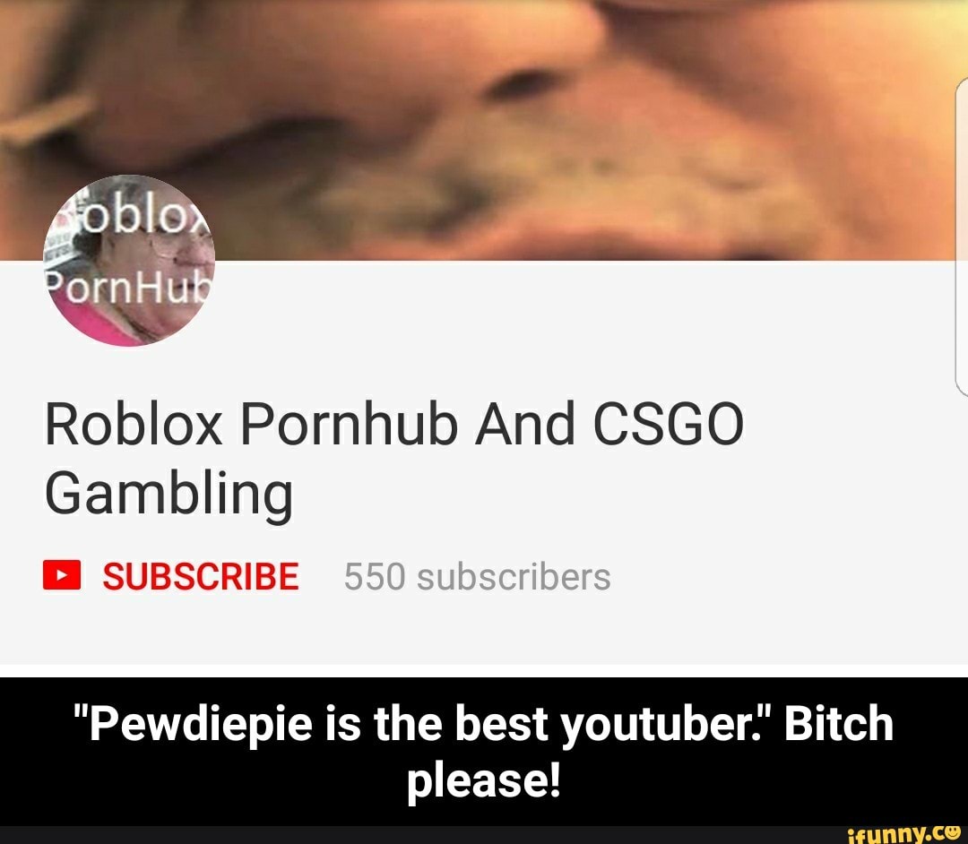 Roblox Pornhub And Csgo Gambling Pewdiepie Is The Best Youtuber Bitch Please Pewdiepie Is The Best Youtuber Bitch Please Ifunny