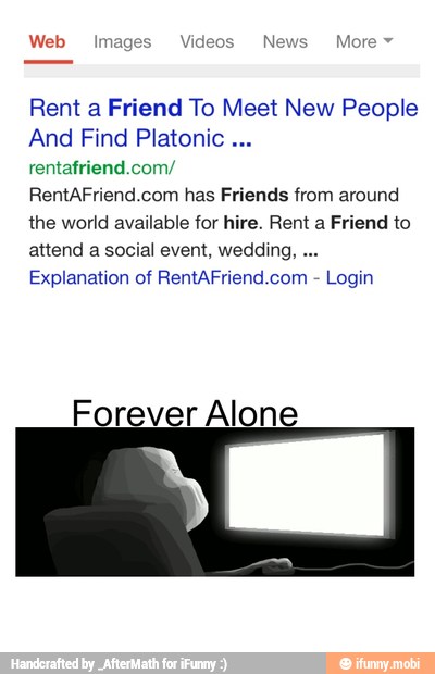 Rent a Friend To Meet New People
And Find Platonic rentafriend.com/
RentAFriend.com has Friends from around
the world available for hire. Rent a Friend to
attend a social event, wedding,
Explanation of RentAFriend.com
Login
Eorever Alone