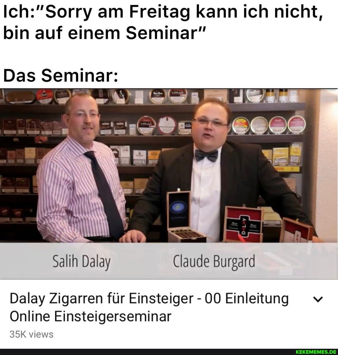 am Freitag) kann ich nicht, bin auf einem Seminar"
Das Seminar:
Dal
Dalay Zigarren für Einsteiger - 00 Einleitung
Online Einsteigerseminar views