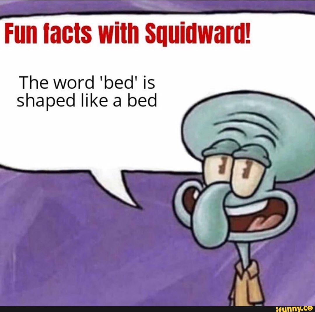 Fun facts with Squidward! The word 'bed' is Shaped like a bed iFunny