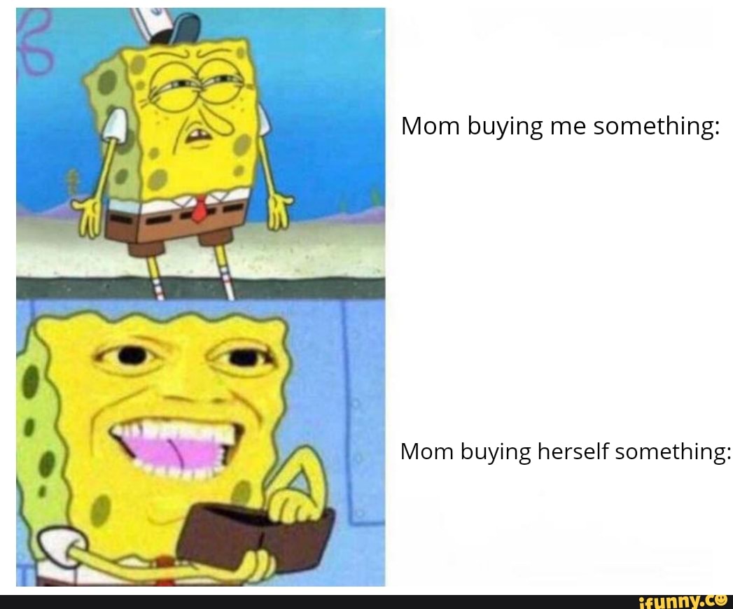 Mom buying me something:
Mom buying herself something: