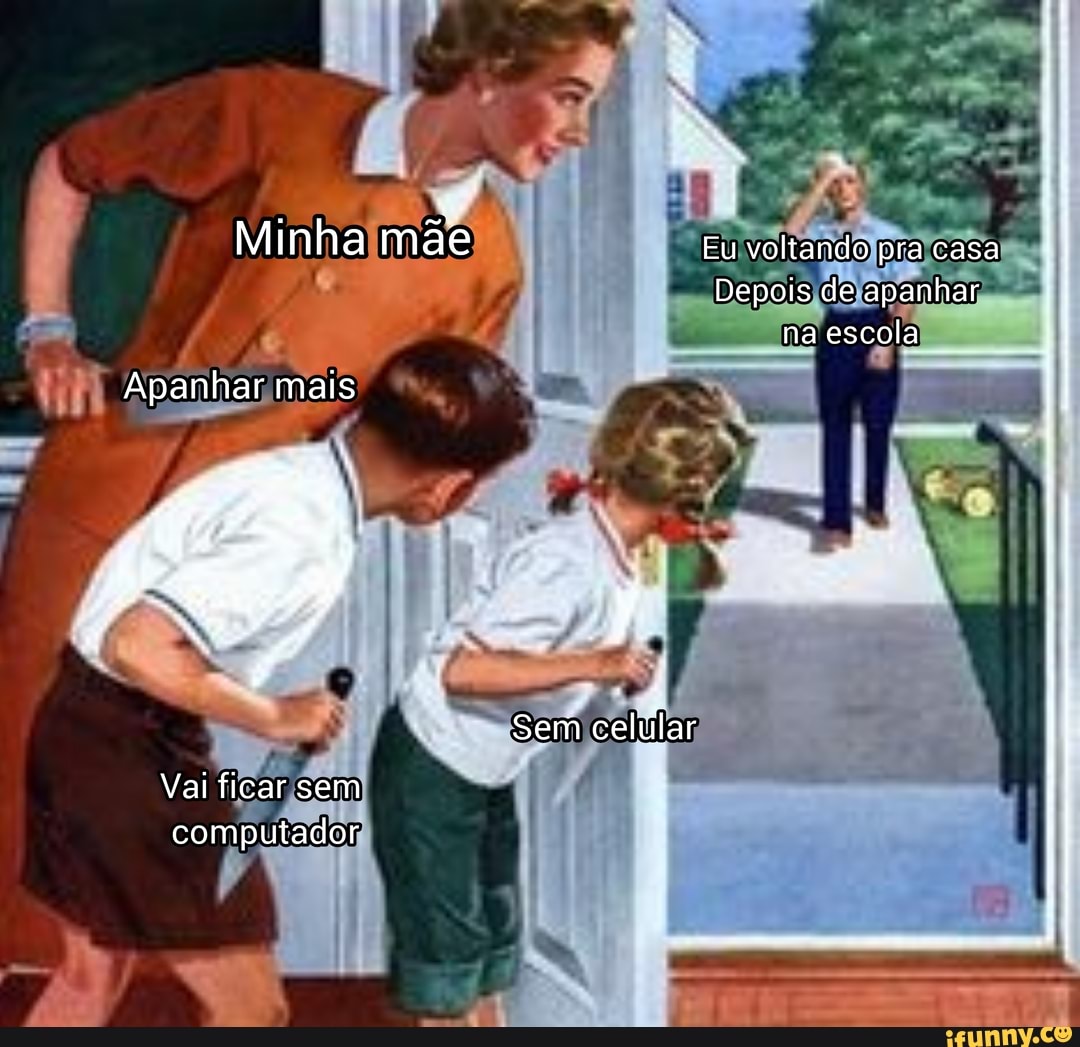 Minha mãe Eu voltando pra casa
Depois de apanhar na escola
Apanhhar mais
Sem celúlar
Vai ficar sem computador