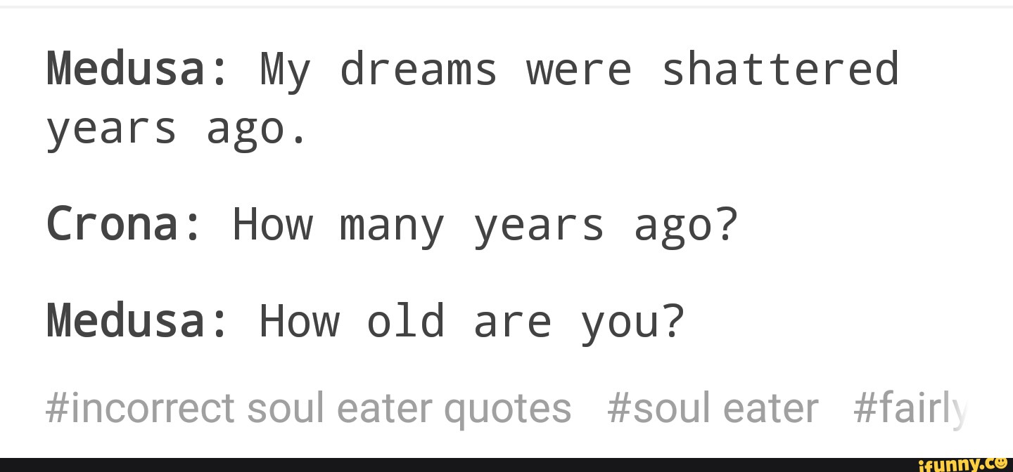 Medusa My Dreams Were Shattered Years Ago Crona How Many Years Ago Medusa How Old Are You Incorrect Soul Eater Quotes Soul Eater Fair