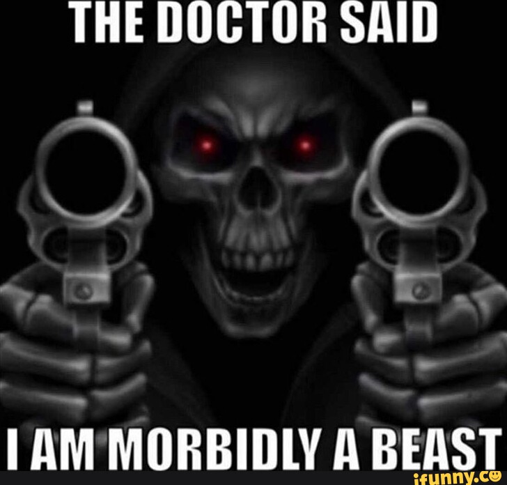 THE DOCTOR SAID AM MORBIDLY A BEAST - IFunny