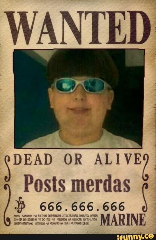 WANTED
DEAD OR ALIVE Posts merdas
666.666. 666
MARINE