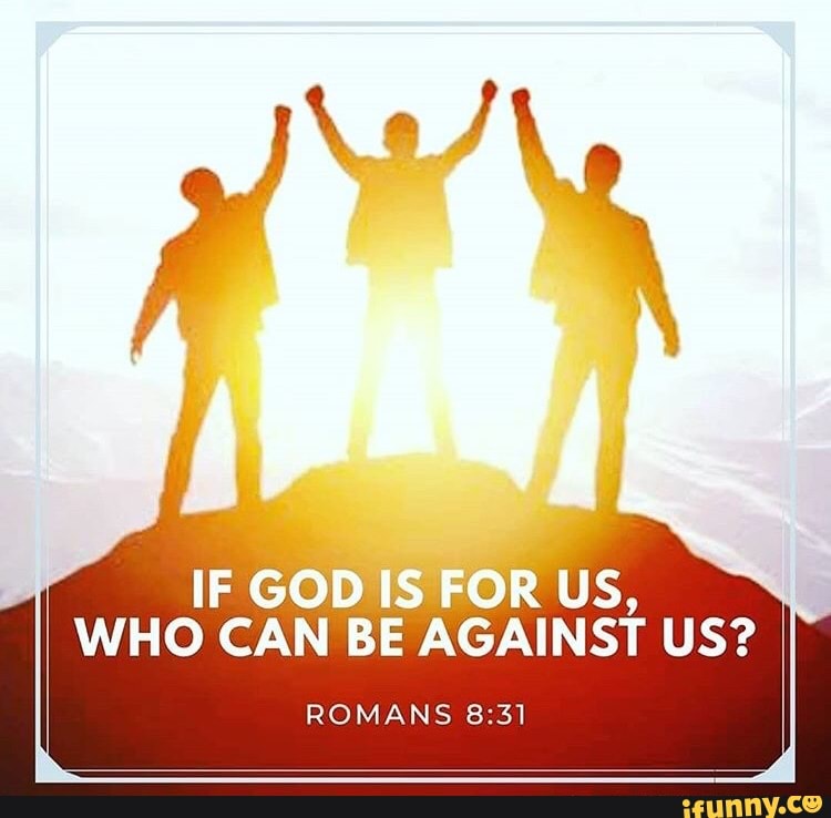 IF GOD
IS
FOR US,
WHO CAN BE AGAINST US?
ROMANS 8:31