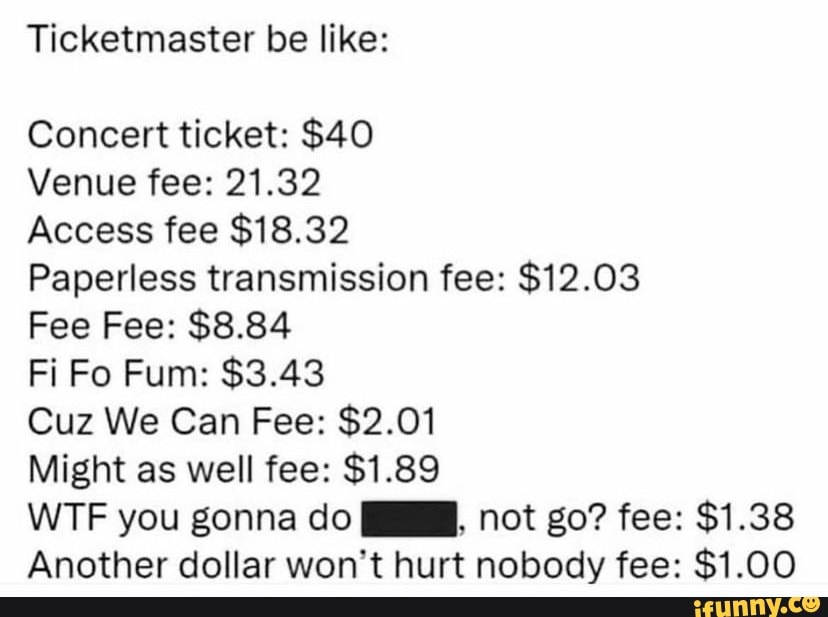 Ticketmaster be like Concert ticket 40 Venue fee 21.32 Access fee