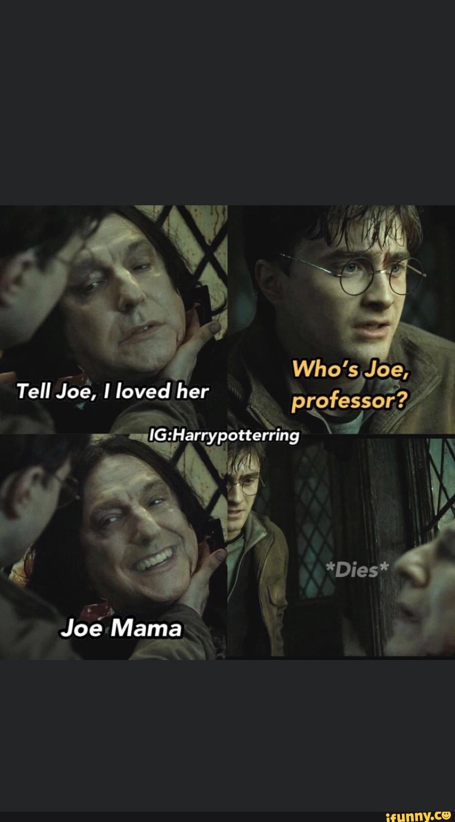 Who's Joe,
Tell Joe, loved her
Harrypotterring
*Dies*
Joe Mama