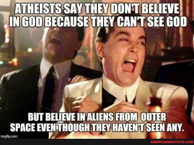 ATHEISTS SAY THEY DON'T BELIEVE BECAUSE THEY GANT SEE GOD
BUT BELIEVE SLIENS FROM SPAGE evEN HOUGH THEY HAVENT SEEN ANY