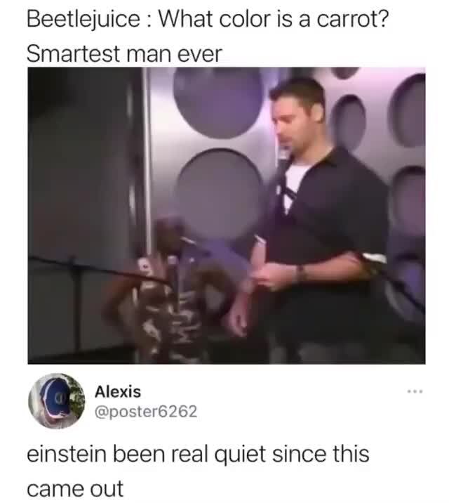 Beetlejuice What Color Is A Carrot Smartest Man Ever I Io Ce Alexis Poster6262 Einstein Been Real Quiet Since This