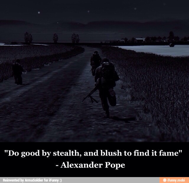 "Do good by stealth, and blush to find it fame"
Alexander Pope