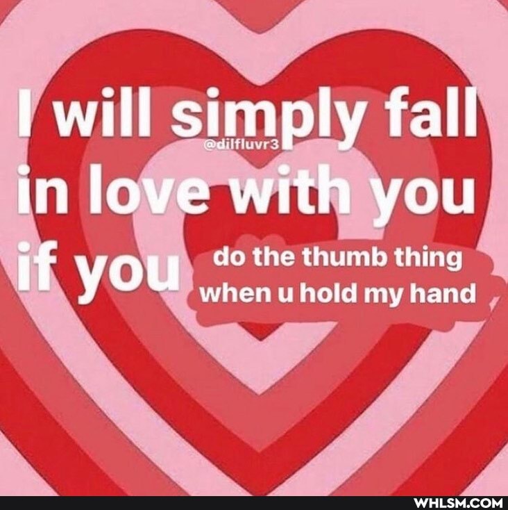 will simply fall in love with you if you do the when thumb thing my hand
when uthold my hand