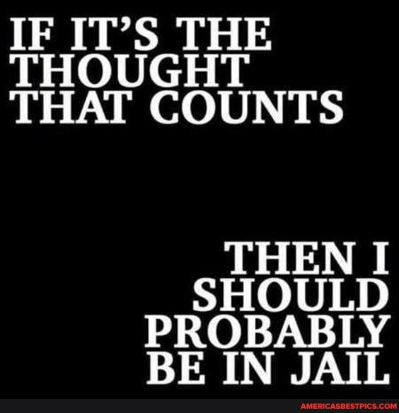 IF IT'S THE THOUGHT THAT COUNTS
SHOULD PROBABLY
BE IN JAIL