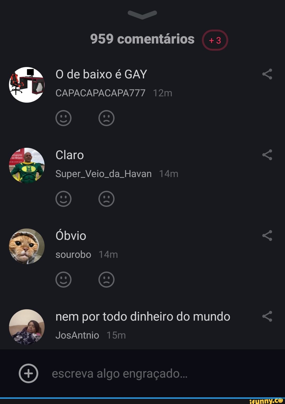 959 comentários +3
O de baixo é GAY
CAPACAPACAPA777
Claro
Super Veio da Havan
Óbvio
sourobo
nem por todo dinheiro do mundo
Josântnio
escreva algo engraçado...