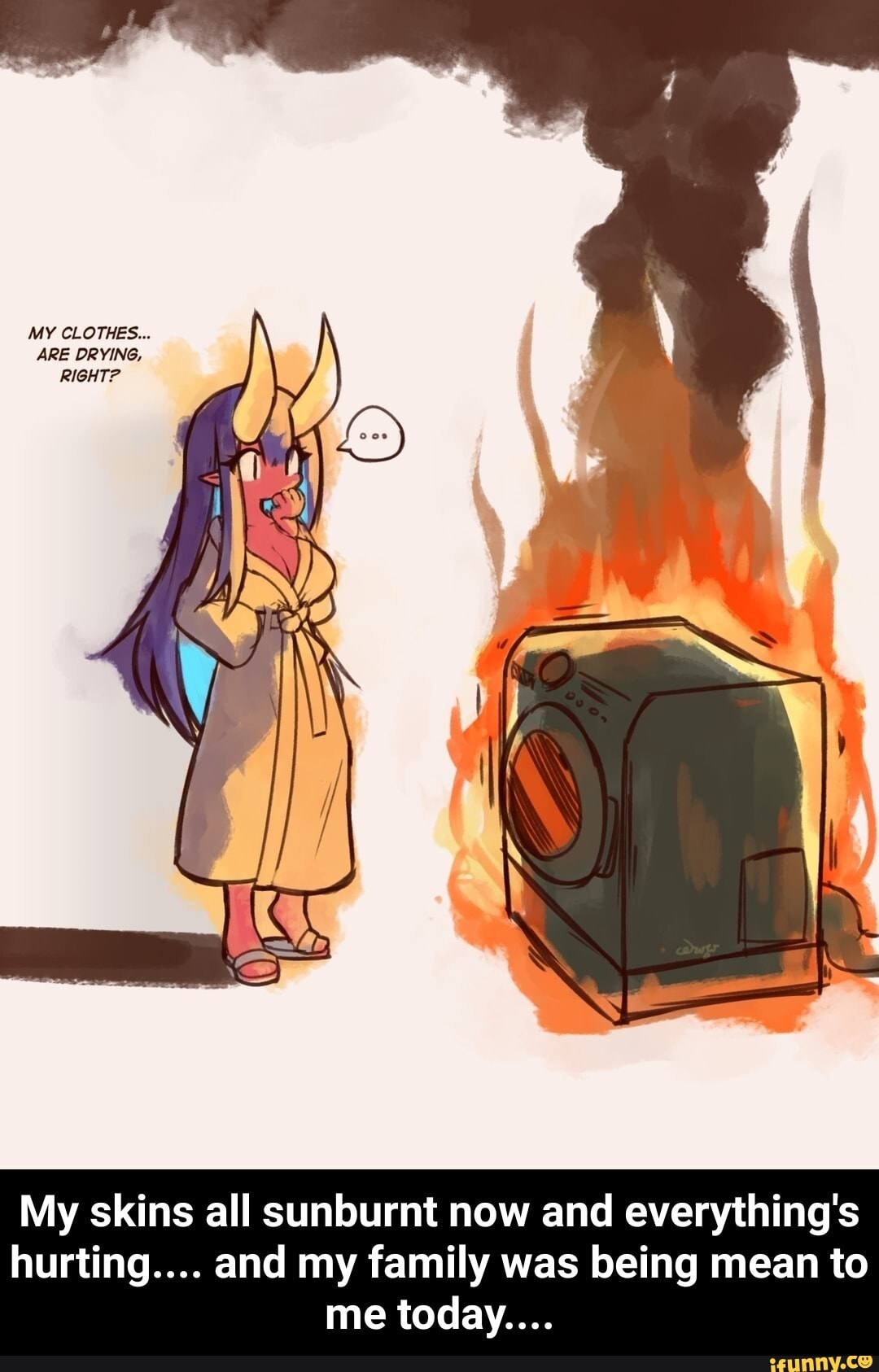 ARE DRYING,
My skins all sunburnt now and everything's
hurting.... and my family was being mean to - My skins all sunburnt now and everything's hurting.... and my family was being mean to me today....