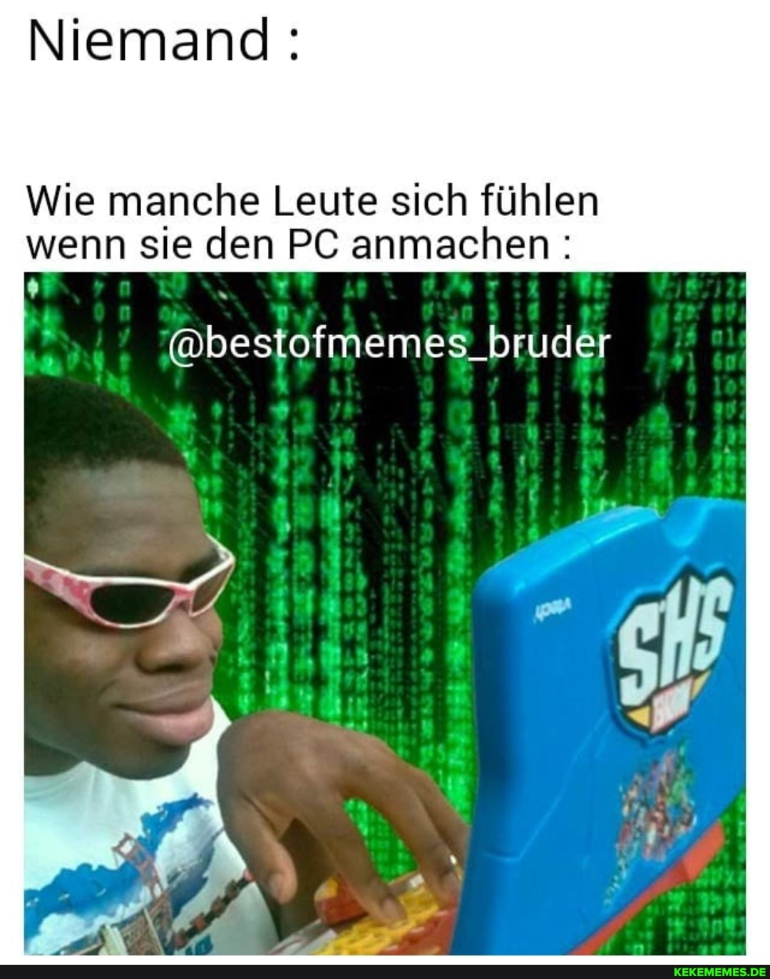 Niemand:
Wie manche Leute sich fühlen wenn sie den PC anmachen:
@bestofmemes_bruder _bruder