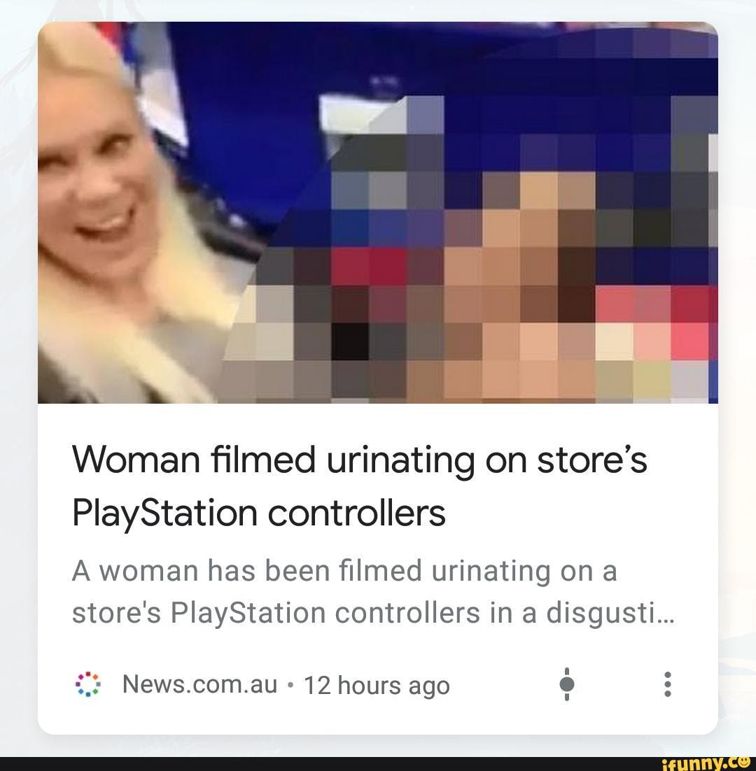 Woman filmed urinating on store's PlayStation controllers :  r/iamatotalpieceofshit